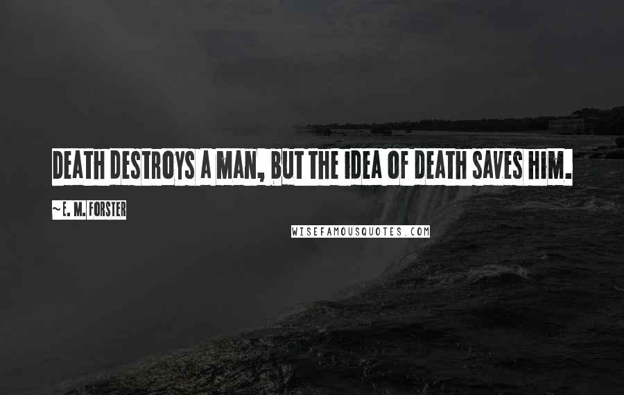 E. M. Forster Quotes: Death destroys a man, but the idea of death saves him.