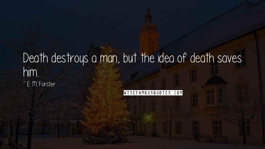 E. M. Forster Quotes: Death destroys a man, but the idea of death saves him.