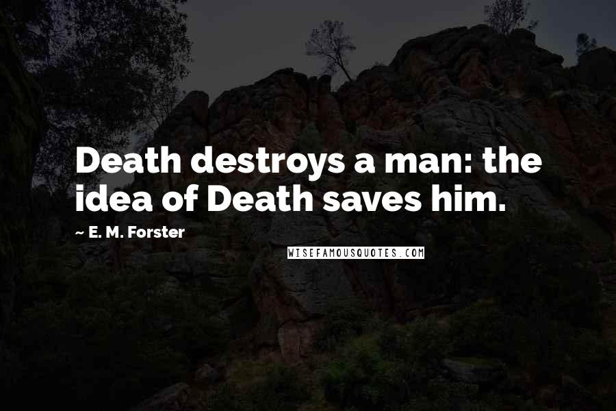 E. M. Forster Quotes: Death destroys a man: the idea of Death saves him.