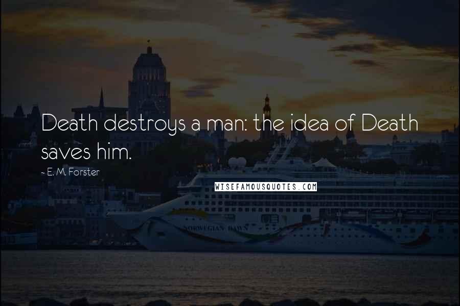 E. M. Forster Quotes: Death destroys a man: the idea of Death saves him.