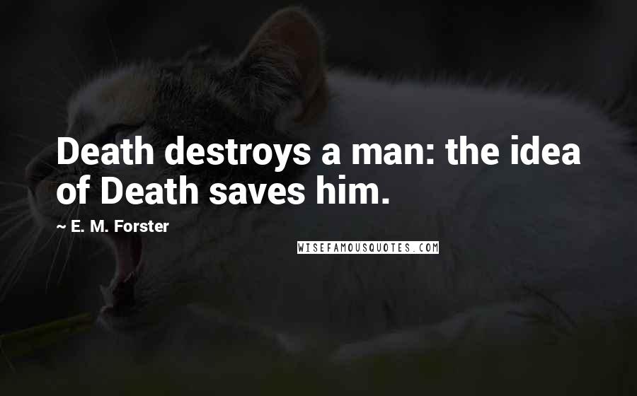 E. M. Forster Quotes: Death destroys a man: the idea of Death saves him.