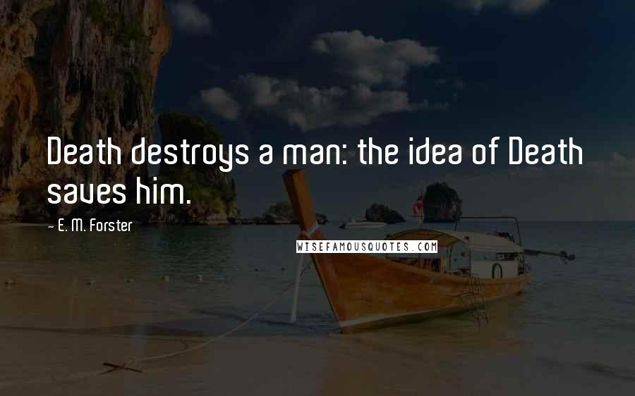 E. M. Forster Quotes: Death destroys a man: the idea of Death saves him.