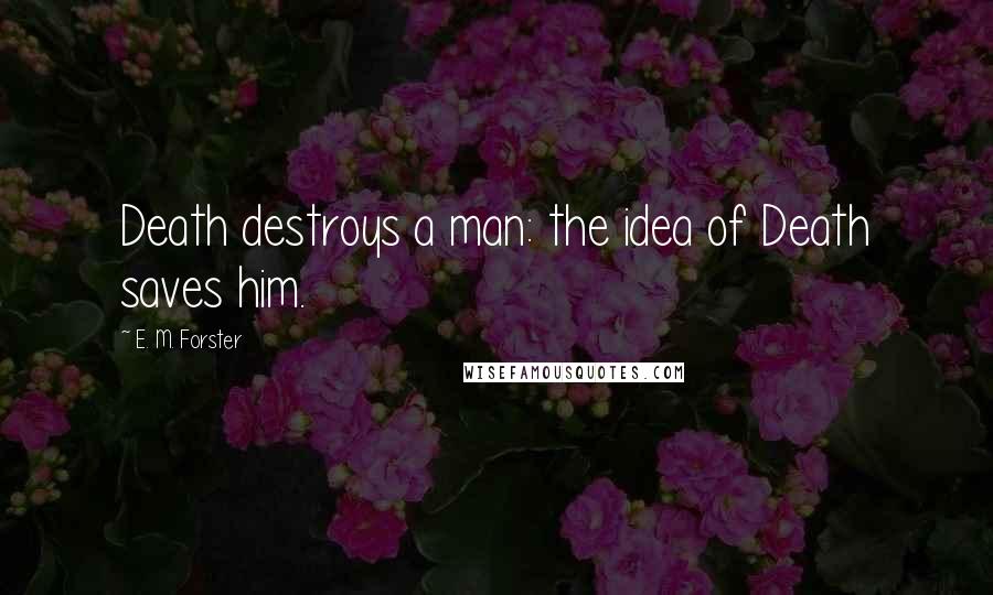 E. M. Forster Quotes: Death destroys a man: the idea of Death saves him.