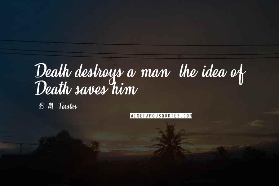 E. M. Forster Quotes: Death destroys a man: the idea of Death saves him.