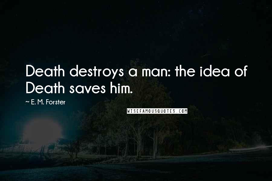 E. M. Forster Quotes: Death destroys a man: the idea of Death saves him.