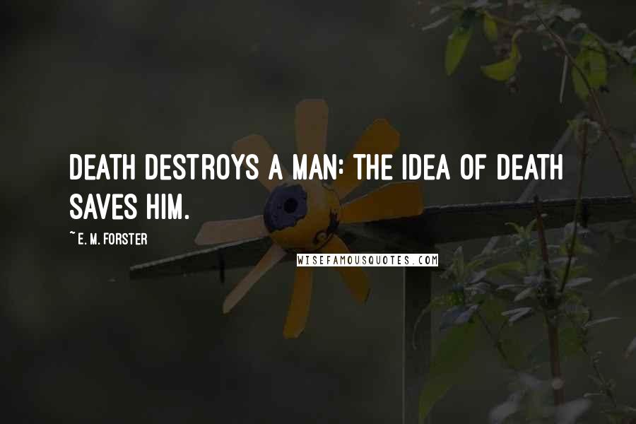 E. M. Forster Quotes: Death destroys a man: the idea of Death saves him.