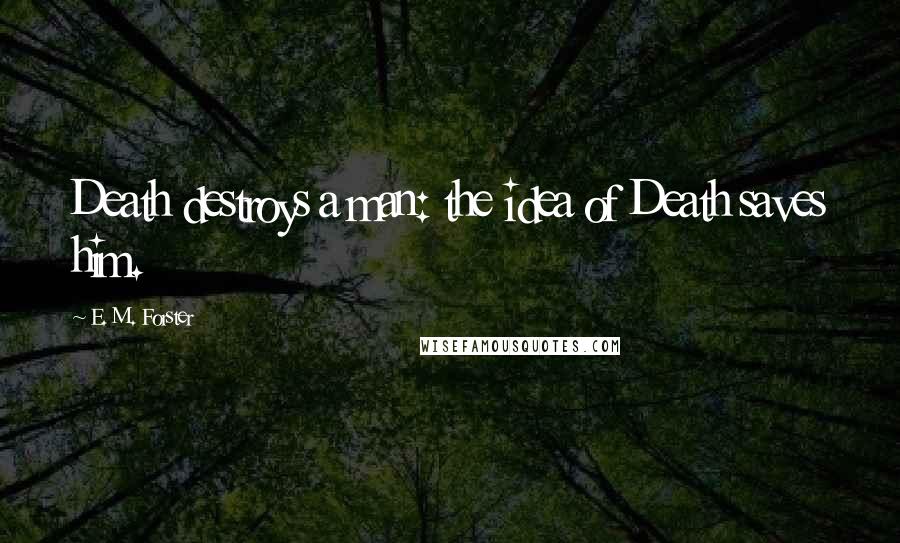 E. M. Forster Quotes: Death destroys a man: the idea of Death saves him.