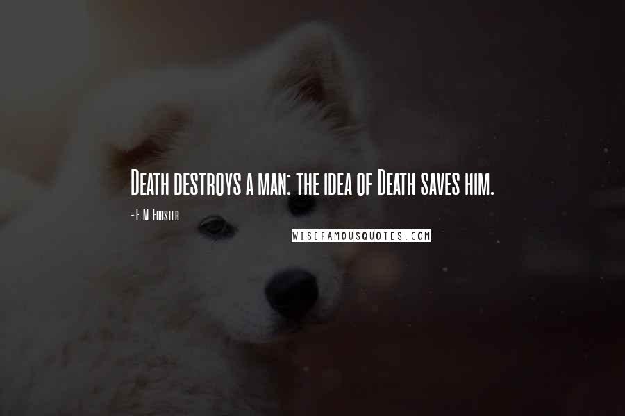 E. M. Forster Quotes: Death destroys a man: the idea of Death saves him.