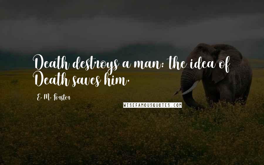 E. M. Forster Quotes: Death destroys a man: the idea of Death saves him.