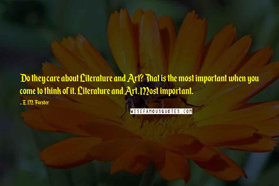 E. M. Forster Quotes: Do they care about Literature and Art? That is the most important when you come to think of it. Literature and Art. Most important.