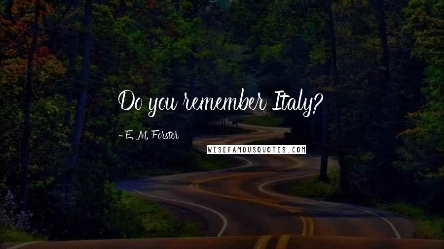 E. M. Forster Quotes: Do you remember Italy?