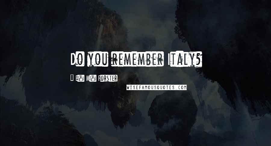 E. M. Forster Quotes: Do you remember Italy?