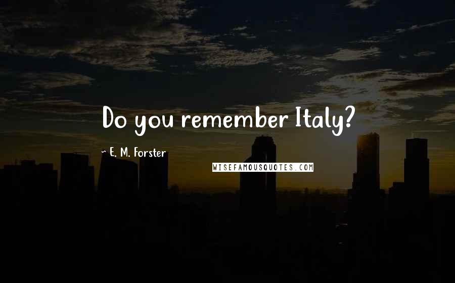 E. M. Forster Quotes: Do you remember Italy?