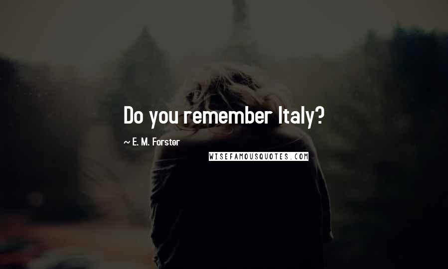 E. M. Forster Quotes: Do you remember Italy?