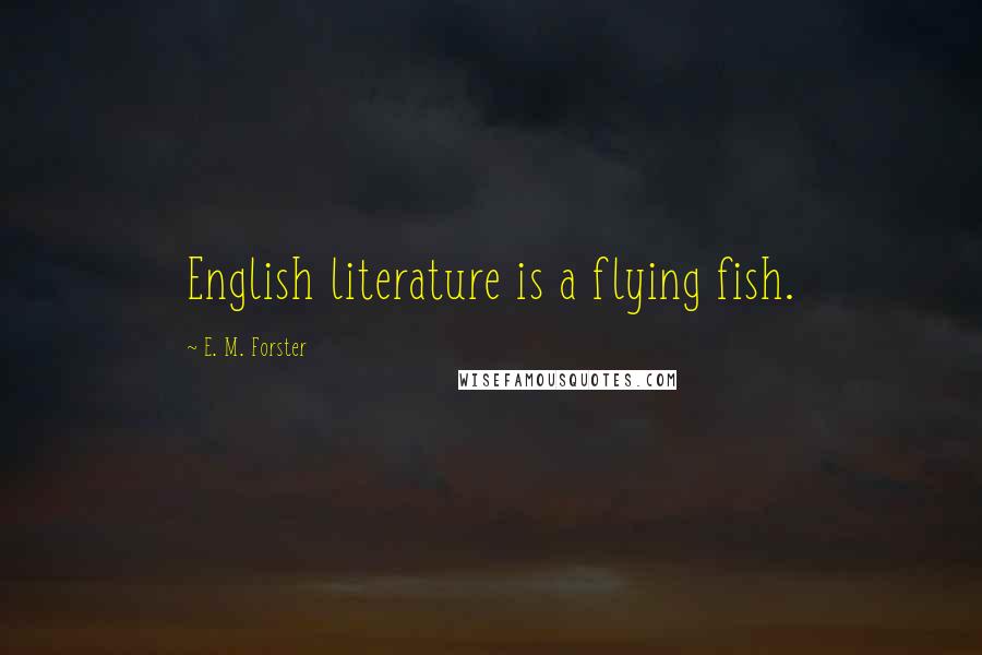E. M. Forster Quotes: English literature is a flying fish.