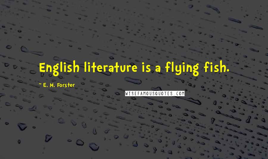 E. M. Forster Quotes: English literature is a flying fish.