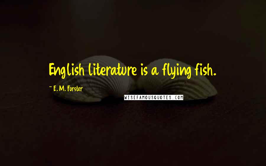 E. M. Forster Quotes: English literature is a flying fish.