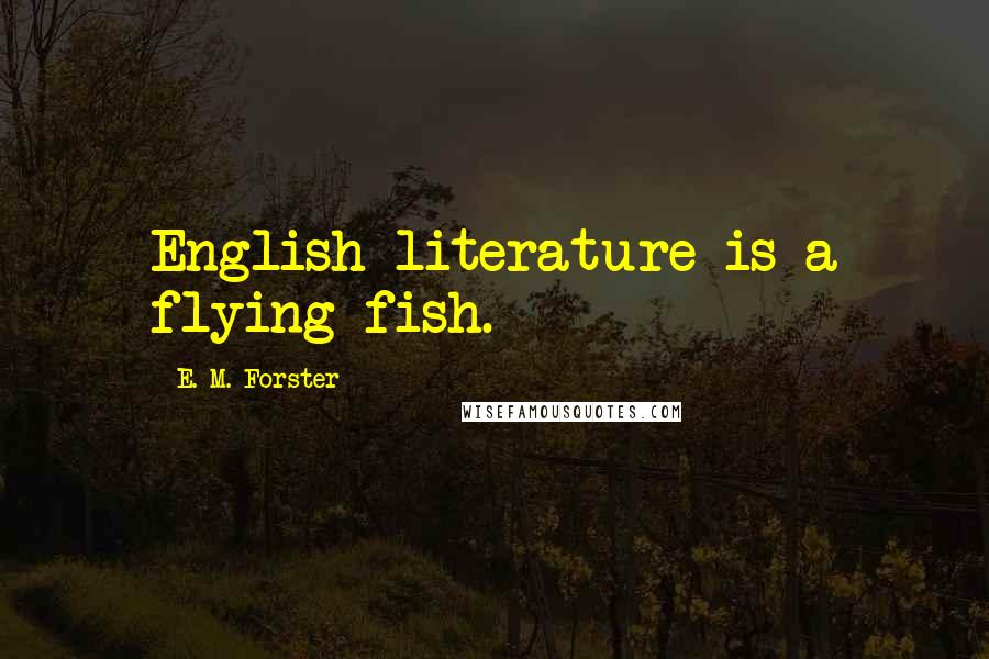 E. M. Forster Quotes: English literature is a flying fish.