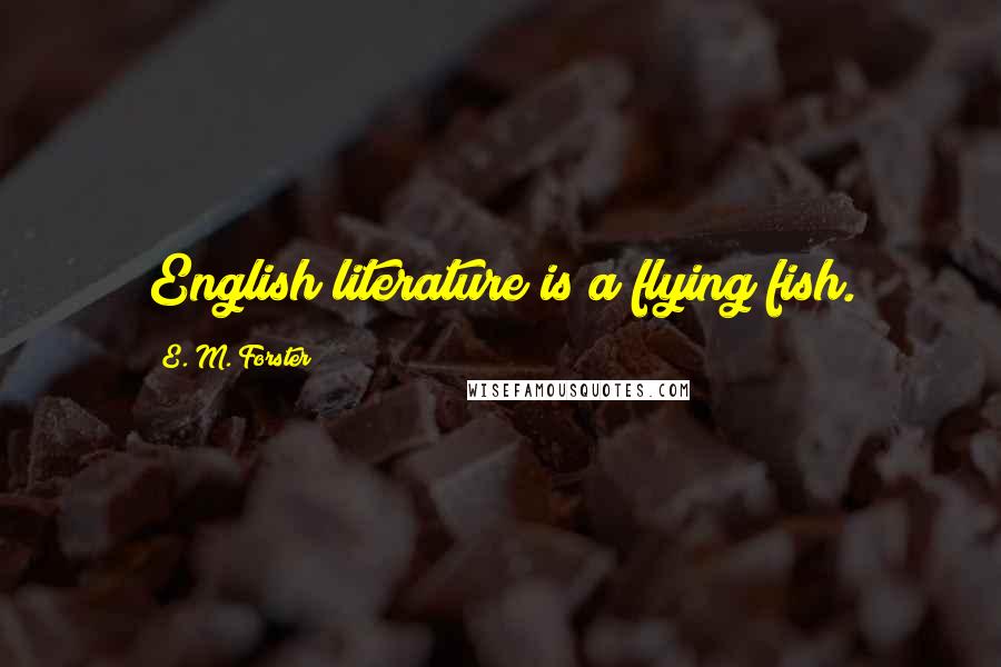 E. M. Forster Quotes: English literature is a flying fish.