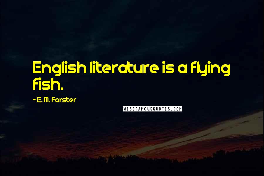 E. M. Forster Quotes: English literature is a flying fish.