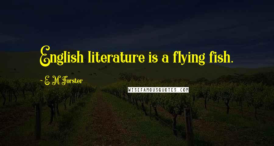 E. M. Forster Quotes: English literature is a flying fish.