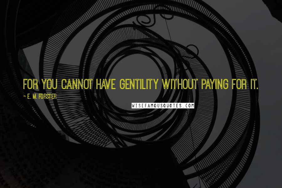 E. M. Forster Quotes: For you cannot have gentility without paying for it.