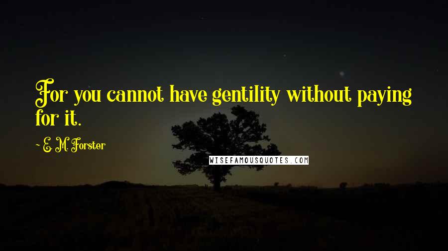 E. M. Forster Quotes: For you cannot have gentility without paying for it.