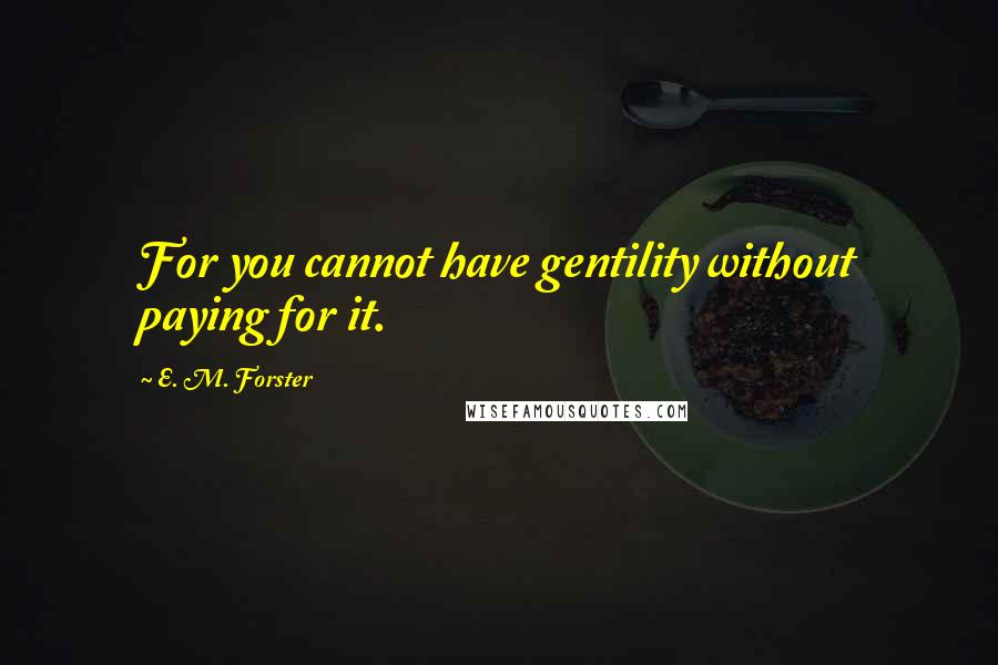 E. M. Forster Quotes: For you cannot have gentility without paying for it.