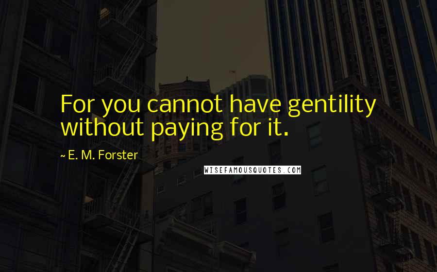 E. M. Forster Quotes: For you cannot have gentility without paying for it.
