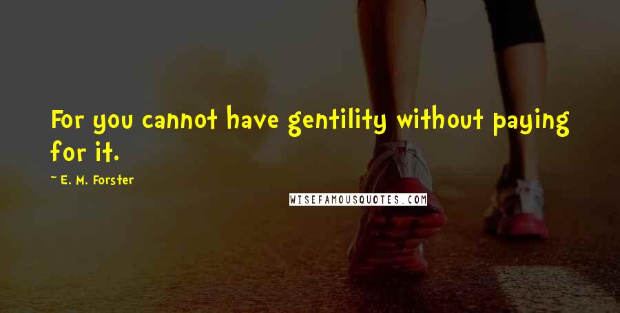 E. M. Forster Quotes: For you cannot have gentility without paying for it.