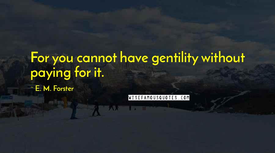 E. M. Forster Quotes: For you cannot have gentility without paying for it.