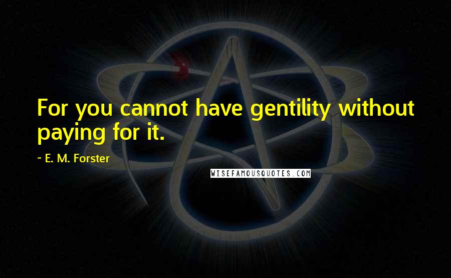 E. M. Forster Quotes: For you cannot have gentility without paying for it.