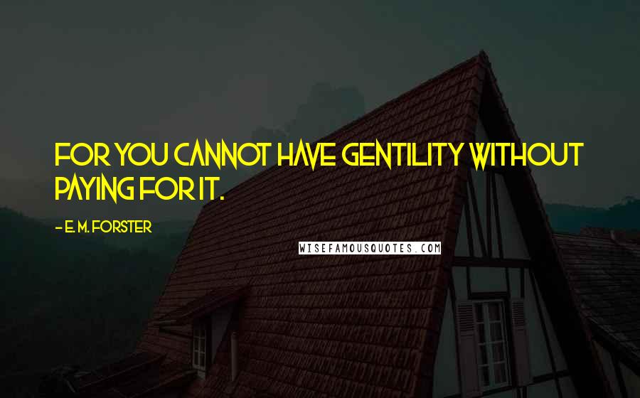 E. M. Forster Quotes: For you cannot have gentility without paying for it.