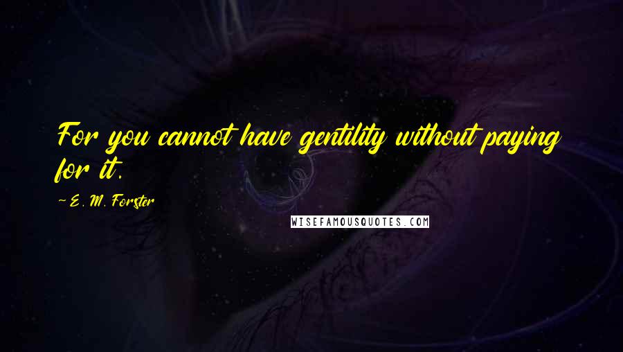 E. M. Forster Quotes: For you cannot have gentility without paying for it.