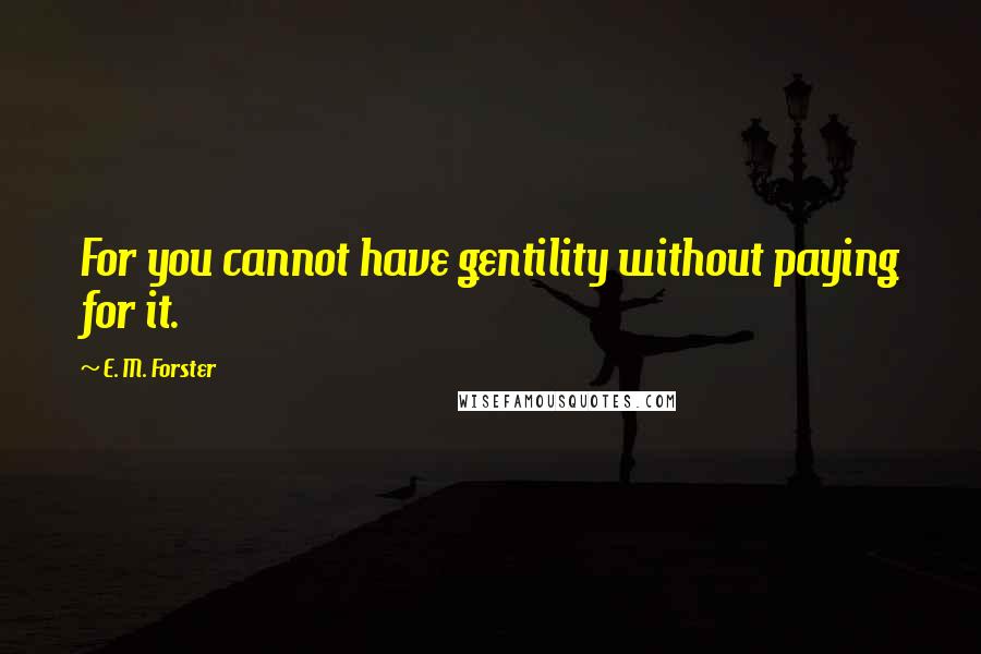 E. M. Forster Quotes: For you cannot have gentility without paying for it.