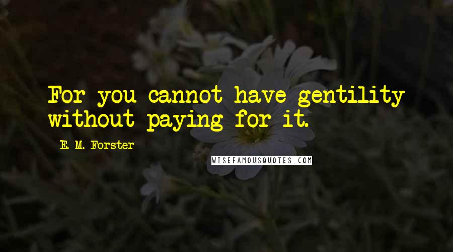 E. M. Forster Quotes: For you cannot have gentility without paying for it.