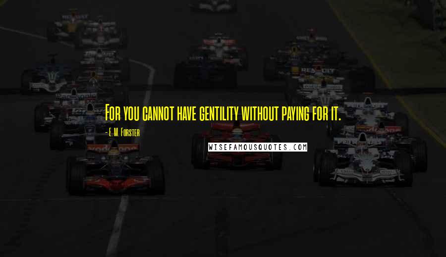 E. M. Forster Quotes: For you cannot have gentility without paying for it.