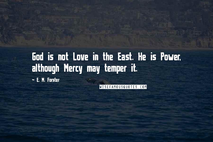 E. M. Forster Quotes: God is not Love in the East. He is Power, although Mercy may temper it.