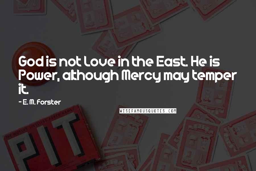 E. M. Forster Quotes: God is not Love in the East. He is Power, although Mercy may temper it.