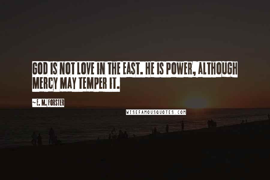 E. M. Forster Quotes: God is not Love in the East. He is Power, although Mercy may temper it.