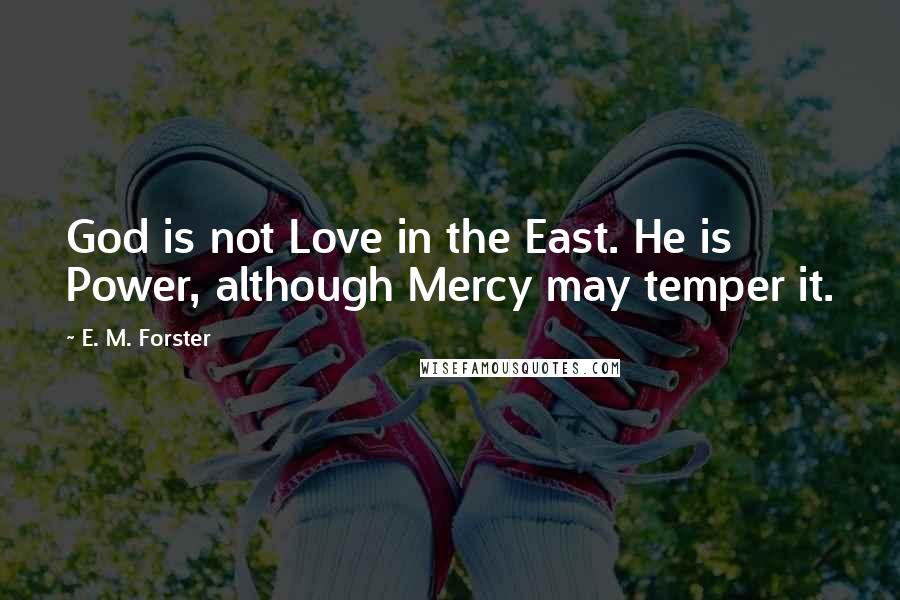 E. M. Forster Quotes: God is not Love in the East. He is Power, although Mercy may temper it.