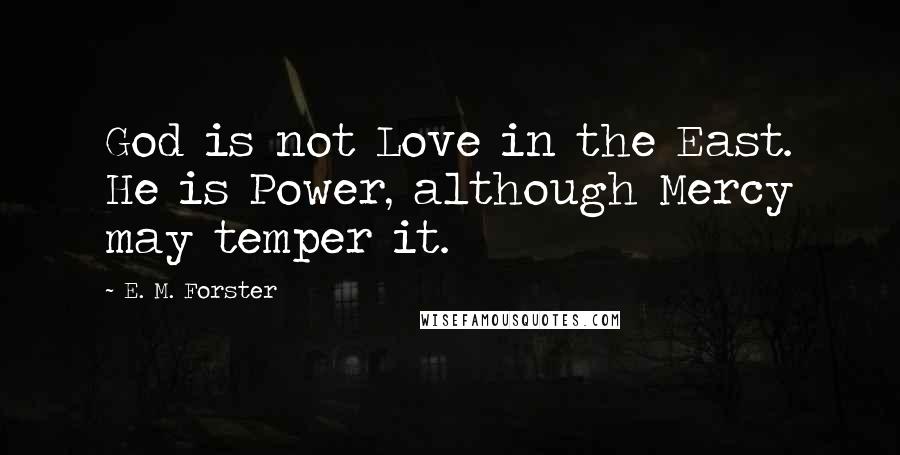 E. M. Forster Quotes: God is not Love in the East. He is Power, although Mercy may temper it.