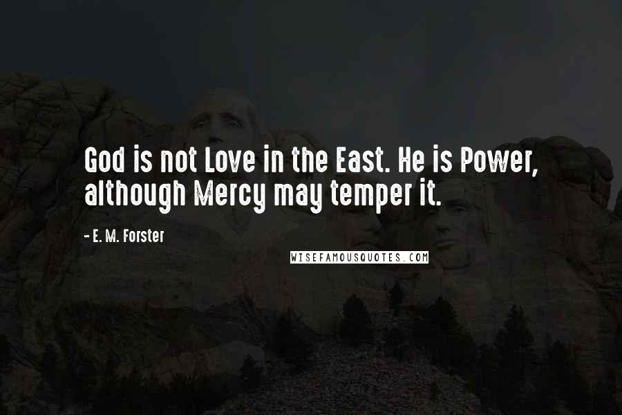 E. M. Forster Quotes: God is not Love in the East. He is Power, although Mercy may temper it.