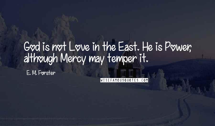 E. M. Forster Quotes: God is not Love in the East. He is Power, although Mercy may temper it.