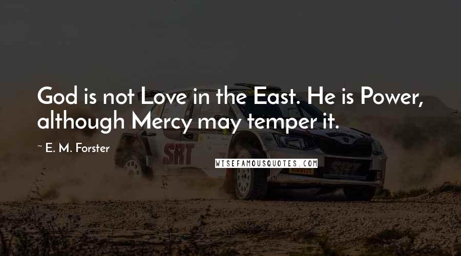 E. M. Forster Quotes: God is not Love in the East. He is Power, although Mercy may temper it.