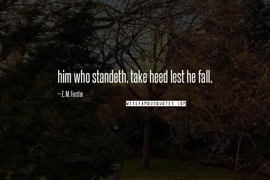 E. M. Forster Quotes: him who standeth, take heed lest he fall.