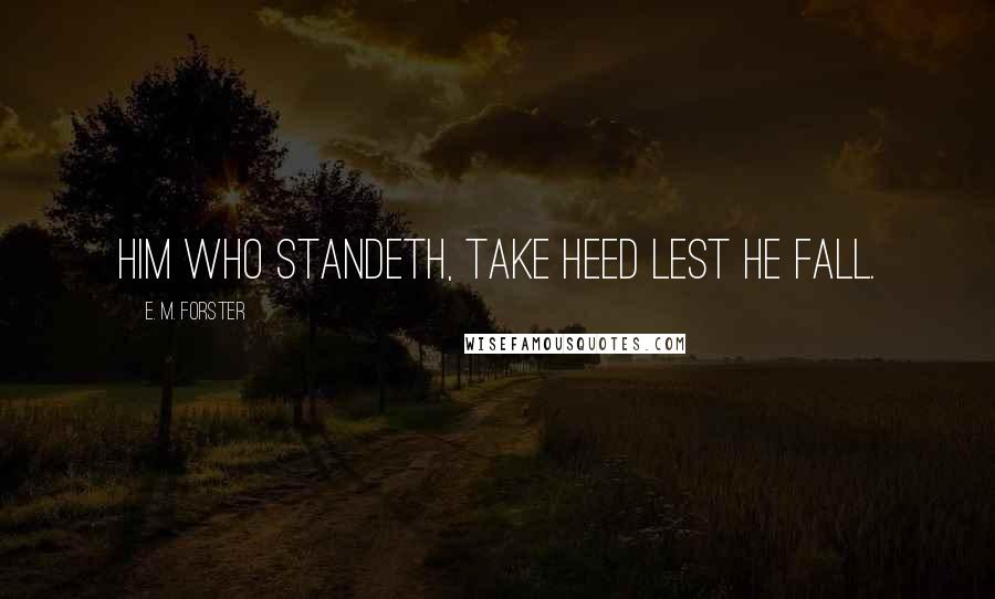 E. M. Forster Quotes: him who standeth, take heed lest he fall.