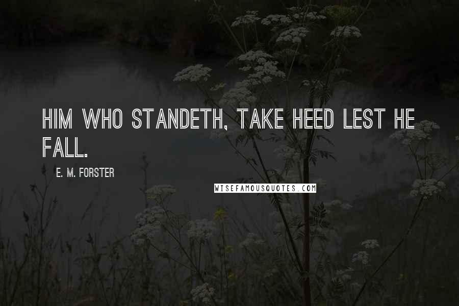 E. M. Forster Quotes: him who standeth, take heed lest he fall.