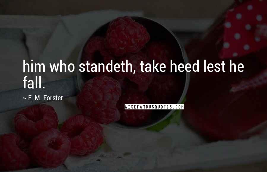 E. M. Forster Quotes: him who standeth, take heed lest he fall.