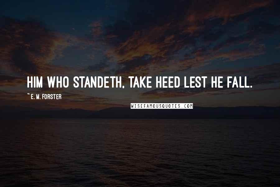 E. M. Forster Quotes: him who standeth, take heed lest he fall.